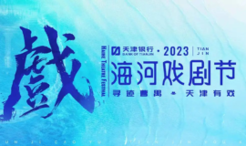 天津银行·2023海河戏剧节为期三个月