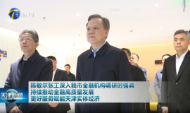 天津持续推动金融高质量发展，更好服务赋能天津实体经济