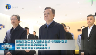 天津持续推动金融高质量发展，更好服务赋能天津实体经济
